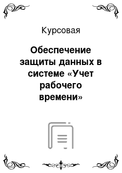 Курсовая: Обеспечение защиты данных в системе «Учет рабочего времени»