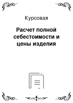 Курсовая: Расчет полной себестоимости и цены изделия