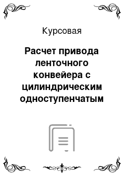 Курсовая: Расчет привода ленточного конвейера с цилиндрическим одноступенчатым редуктором и цепной передачей