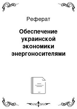 Реферат: Обеспечение украинской экономики энергоносителями