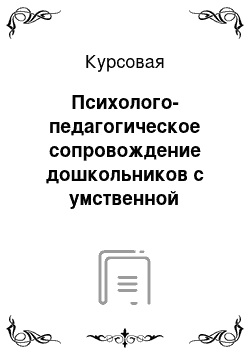 Курсовая: Психолого-педагогическое сопровождение дошкольников с умственной отсталостью в условиях дошкольного образовательного учреждения