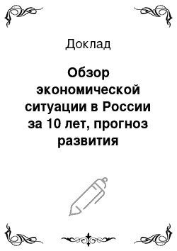 Доклад: Обзор экономической ситуации в России за 10 лет, прогноз развития