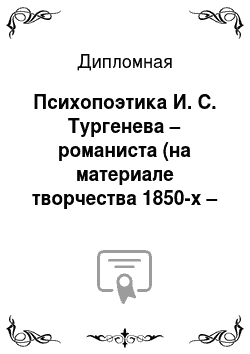 Дипломная: Психопоэтика И. С. Тургенева – романиста (на материале творчества 1850-х – начала 1860-х годов)