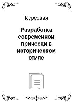 Курсовая: Разработка современной прически в историческом стиле