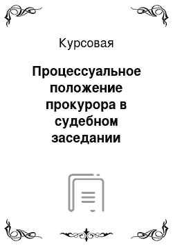 Курсовая: Процессуальное положение прокурора в судебном заседании