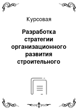 Курсовая: Разработка стратегии организационного развития строительного предприятия