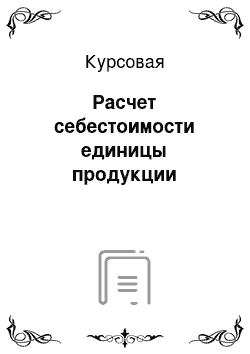 Курсовая: Расчет себестоимости единицы продукции