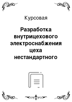 Курсовая: Разработка внутрицехового электроснабжения цеха нестандартного оборудования