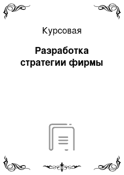 Курсовая: Разработка стратегии фирмы