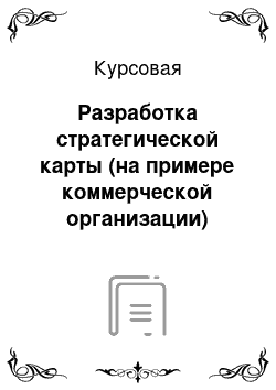 Курсовая: Разработка стратегической карты (на примере коммерческой организации)