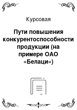 Курсовая: Пути повышения конкурентоспособности продукции (на примере ОАО «Белаци»)