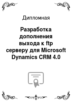 Дипломная: Разработка дополнения выхода к ftp серверу для Microsoft Dynamics CRM 4.0