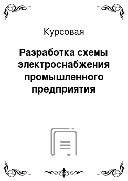 Курсовая: Разработка схемы электроснабжения промышленного предприятия