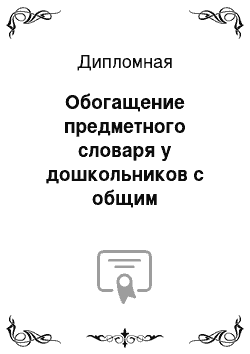 Дипломная: Обогащение предметного словаря у дошкольников с общим недоразвитием речи (II уровень)