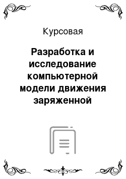 Курсовая: Разработка и исследование компьютерной модели движения заряженной частицы в электрическом поле