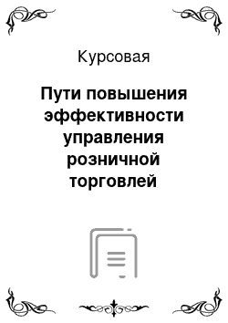 Курсовая: Пути повышения эффективности управления розничной торговлей