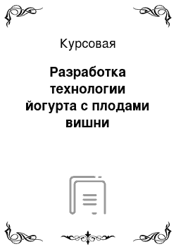 Курсовая: Разработка технологии йогурта с плодами вишни