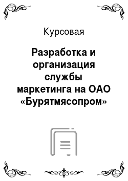 Курсовая: Разработка и организация службы маркетинга на ОАО «Бурятмясопром»