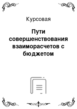 Курсовая: Пути совершенствования взаиморасчетов с бюджетом