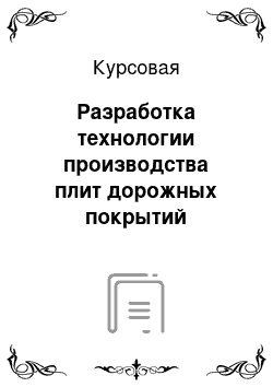 Курсовая: Разработка технологии производства плит дорожных покрытий