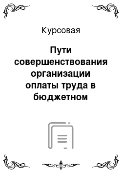 Курсовая: Пути совершенствования организации оплаты труда в бюджетном учреждении