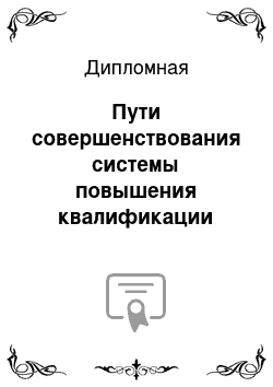 Дипломная: Пути совершенствования системы повышения квалификации персонала