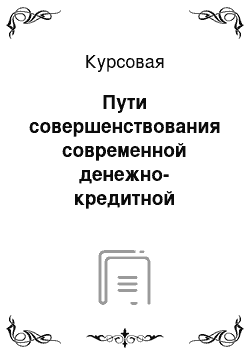 Курсовая: Пути совершенствования современной денежно-кредитной системы России