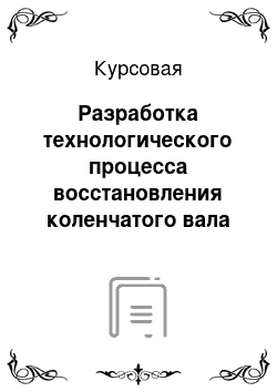 Курсовая: Разработка технологического процесса восстановления коленчатого вала двигателя автомобиля ЗИЛ-131