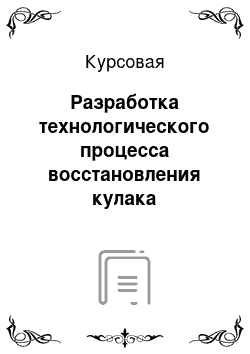 Курсовая: Разработка технологического процесса восстановления кулака разжимного переднего тормоза автомобиля КамАЗ