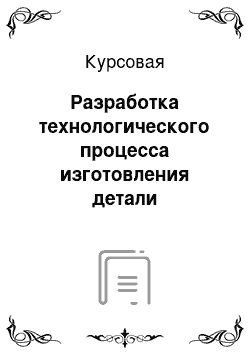 Курсовая: Разработка технологического процесса изготовления детали