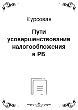 Курсовая: Пути усовершенствования налогообложения в РБ