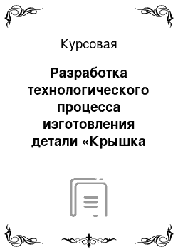 Курсовая: Разработка технологического процесса изготовления детали «Крышка дифференциала»