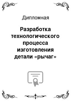 Дипломная: Разработка технологического процесса изготовления детали «рычаг»