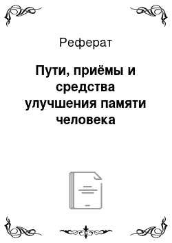 Реферат: Пути, приёмы и средства улучшения памяти человека