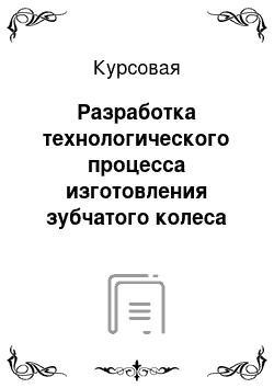 Курсовая: Разработка технологического процесса изготовления зубчатого колеса