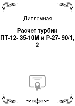 Дипломная: Расчет турбин ПТ-12-35-10М и Р-27-90/1, 2