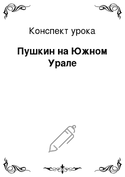 Конспект урока: Пушкин на Южном Урале