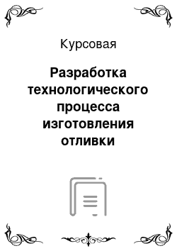 Курсовая: Разработка технологического процесса изготовления отливки