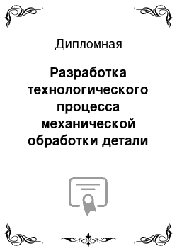 Дипломная: Разработка технологического процесса механической обработки детали Валик 8ТС. 200. 195