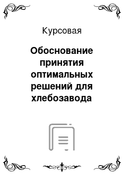 Курсовая: Обоснование принятия оптимальных решений для хлебозавода