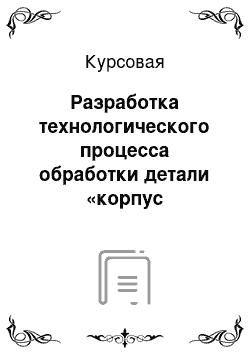 Курсовая: Разработка технологического процесса обработки детали «корпус мультипликатора»