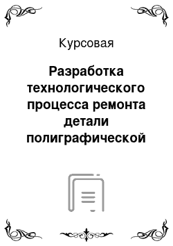 Курсовая: Разработка технологического процесса ремонта детали полиграфической машины