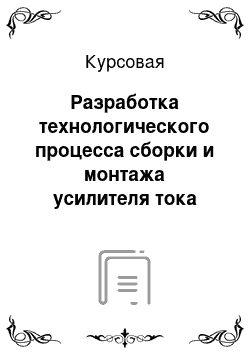 Курсовая: Разработка технологического процесса сборки и монтажа усилителя тока