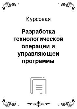 Курсовая: Разработка технологической операции и управляющей программы обработки детали на токарном станке с УЧПУ «Электроника НЦ-31»