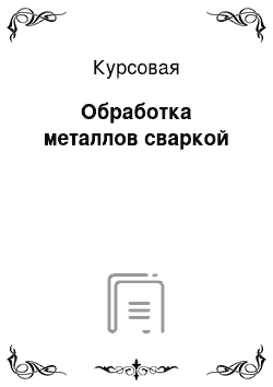 Курсовая: Обработка металлов сваркой