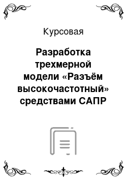 Курсовая: Разработка трехмерной модели «Разъём высокочастотный» средствами САПР Компас 3D