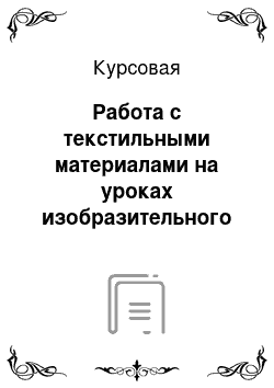 Курсовая: Работа с текстильными материалами на уроках изобразительного искусства и художественного труда в начальных классах