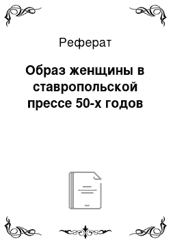 Реферат: Образ женщины в ставропольской прессе 50-х годов