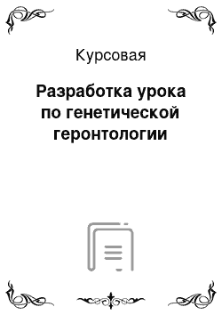 Курсовая: Разработка урока по генетической геронтологии