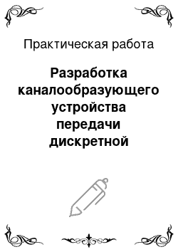 Практическая работа: Разработка каналообразующего устройства передачи дискретной информации